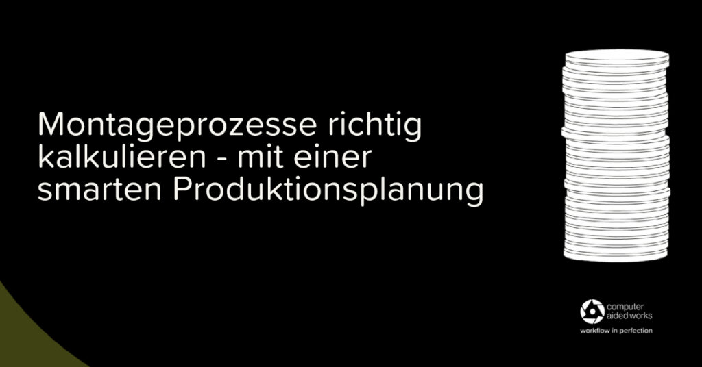 Montageprozesse mit einer smarten Produktionsplanung richtig kalkulieren.