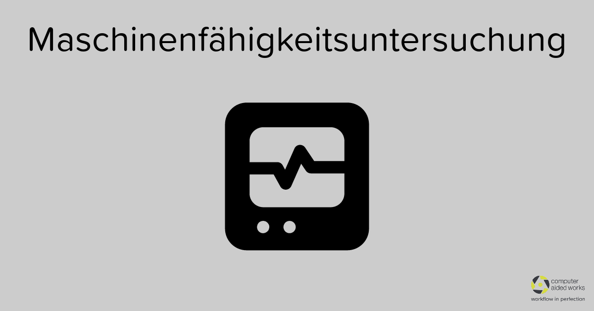 Maschinenfähigkeitsuntersuchung, MFU - Computer Aided Works