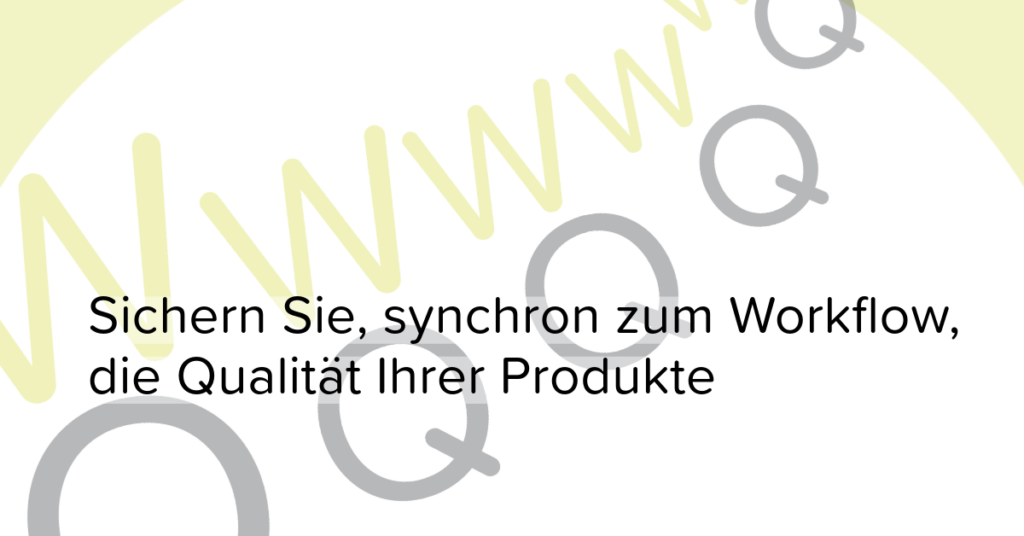 synchron zum Workflow, die Qualität Ihrer Produkte