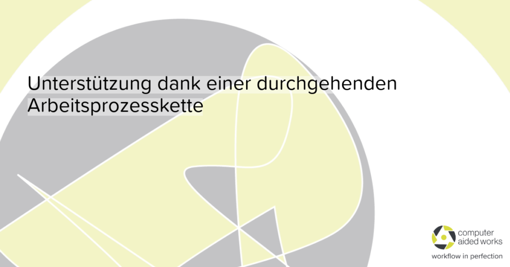 Unterstützung dank einer durchgehenden Arbeitsprozesskette 1 Unterstützung dank einer durchgehenden Arbeitsprozesskette
